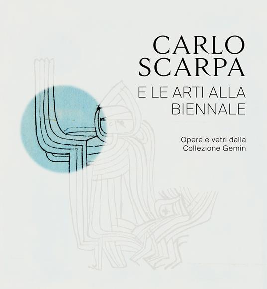Carlo Scarpa e le arti alla Biennali. Opere e vetri dalla Collezione Gemin. Ediz. illustrata - copertina