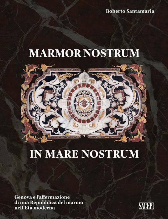 Marmor nostrum in mare nostrum. Genova e l’affermazione di una Repubblica del marmo nell’Età moderna - Roberto Santamaria - copertina