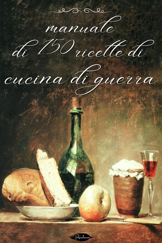 Manuale di 150 ricette di cucina di guerra - Anonimo - ebook