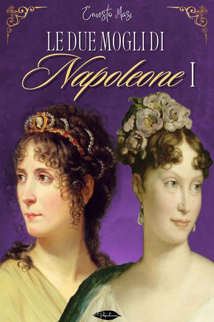 Le due mogli di Napoleone I - Ernesto Masi - ebook