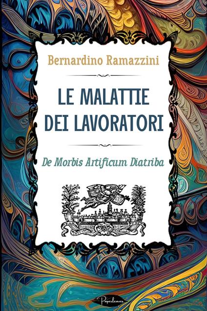 Le malattie dei lavoratori. De morbis artificum diatriba - Bernardino Ramazzini,Pietro Chiari - ebook