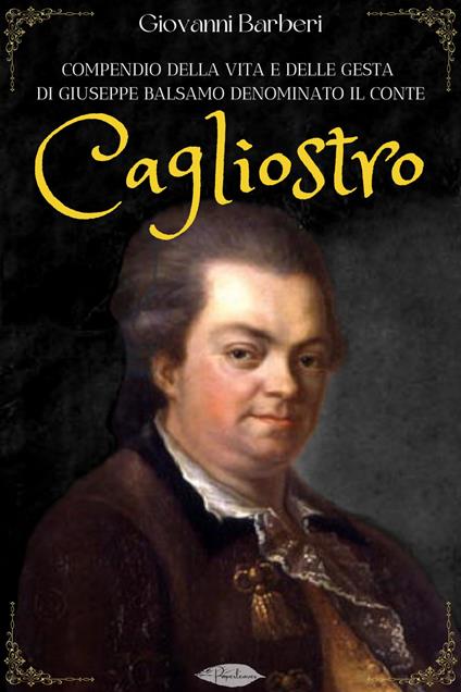 Compendio della vita e delle gesta di Giuseppe Balsamo denominato il conte Cagliostro - Giovanni Barberi - ebook