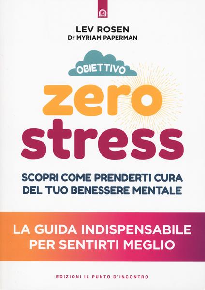 Obiettivo zero stress. Scopri le chiavi per prenderti cura del tuo benessere mentale - Lev Rosen,Myriam Paperman - copertina