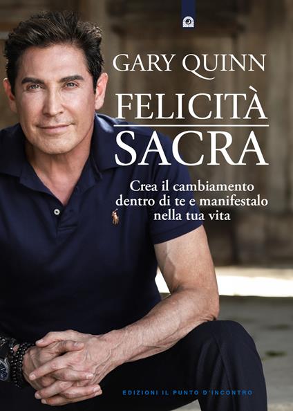 Felicità sacra. Crea il cambiamento dentro di te e manifestalo nella tua vita - Gary Quinn - copertina
