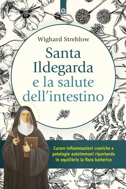 Santa Ildegarda e la salute dell'intestino. Curare infiammazioni croniche e patologie autoimmuni riportando in equilibro la flora batterica - Wighard Strehlow - copertina
