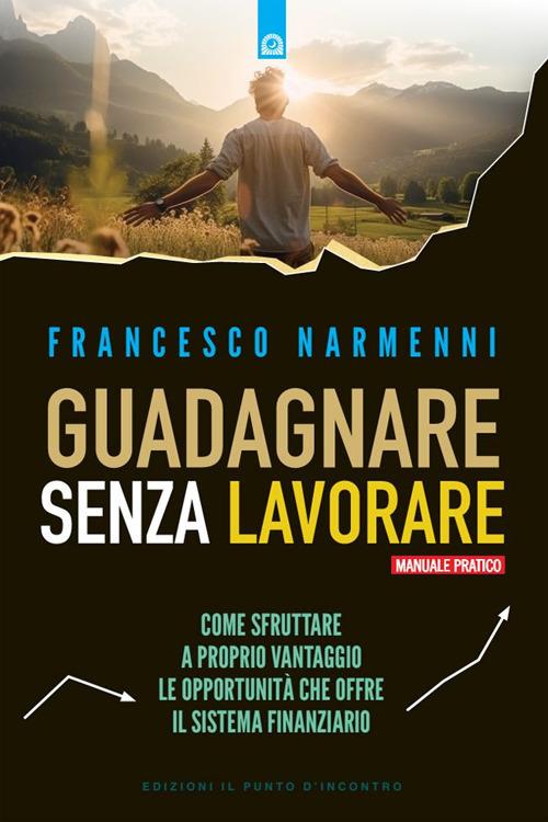 Guadagnare senza lavorare. Come sfruttare a proprio vantaggio le opportunità che offre il sistema finanziario - Francesco Narmenni - ebook