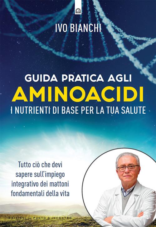 Guida pratica agli aminoacidi. I nutrienti di base per la tua salute - Ivo Bianchi - ebook