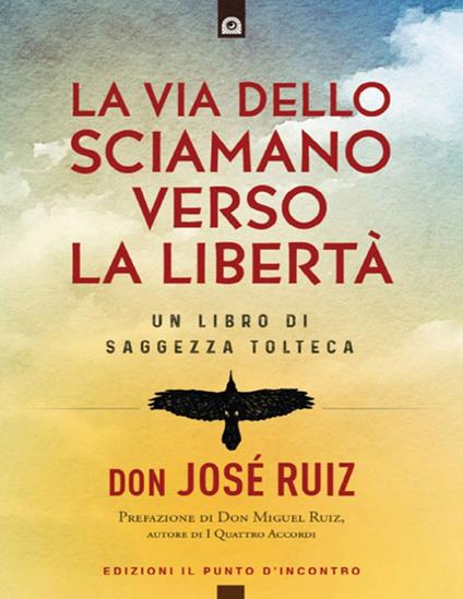 La via dello sciamano verso la libertà. Un libro di saggezza tolteca - José Ruiz,Fabrizio Andreella - ebook