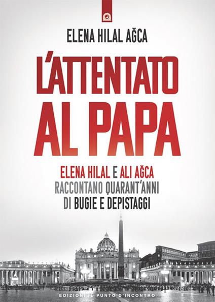 L' attentato al papa. Elena Hilal e Ali Agca raccontano quarant'anni di bugie e depistaggi - Elena Hilal Agca - ebook