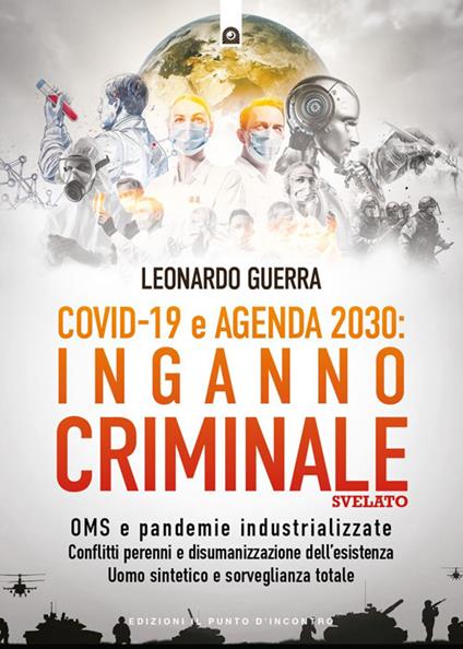 Covid 19 e Agenda 2030: inganno criminale svelato. OMS e pandemie industrializzate . Conflitti perenni e disumanizzazione dell’esistenza. Uomo sintetico e sorveglianza totale - Leonardo Guerra - copertina