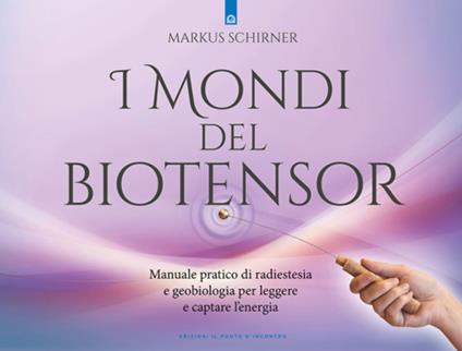 I mondi del biotensor. Manuale pratico di radiestesia e geobiologia per leggere e captare l'energia - Markus Schirner - copertina