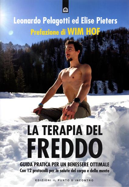 La terapia del freddo. Guida pratica per un benessere ottimale. Con 12 protocolli per la salute del corpo e della mente - Leonardo Pelagotti,Elise Pieters - copertina