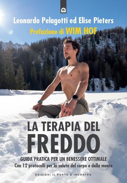 La terapia del freddo. Guida pratica per un benessere ottimale. Con 12 protocolli per la salute del corpo e della mente - Leonardo Pelagotti,Elise Pieters - ebook