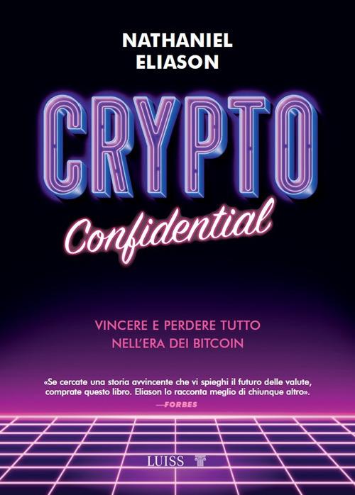 Crypto confidential. Vincere e perdere tutto nell'era dei Bitcoin - Nathaniel Eliason - copertina