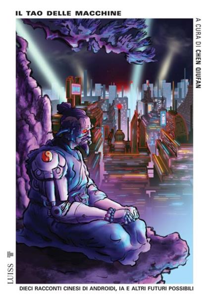 Il tao delle macchine. Dieci racconti cinesi di androidi, IA e altri futuri possibili - Chen Qiufan,Patrizia Liberati,Désirée Marianini - ebook