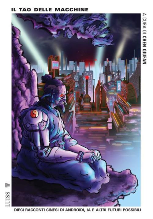 Il tao delle macchine. Dieci racconti cinesi di androidi, IA e altri futuri possibili - Chen Qiufan,Patrizia Liberati,Désirée Marianini - ebook