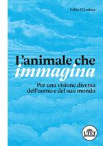 L'animale che immagina. Per una visione diversa dell'uomo e del suo mondo