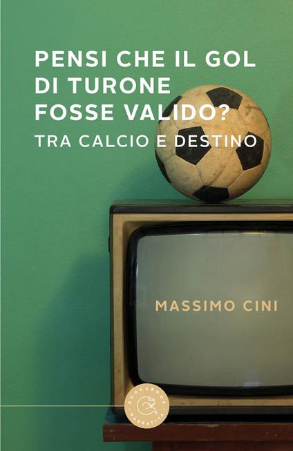 Pensi che il gol di Turone fosse valido? Tra calcio e destino - Massimo Cini - copertina