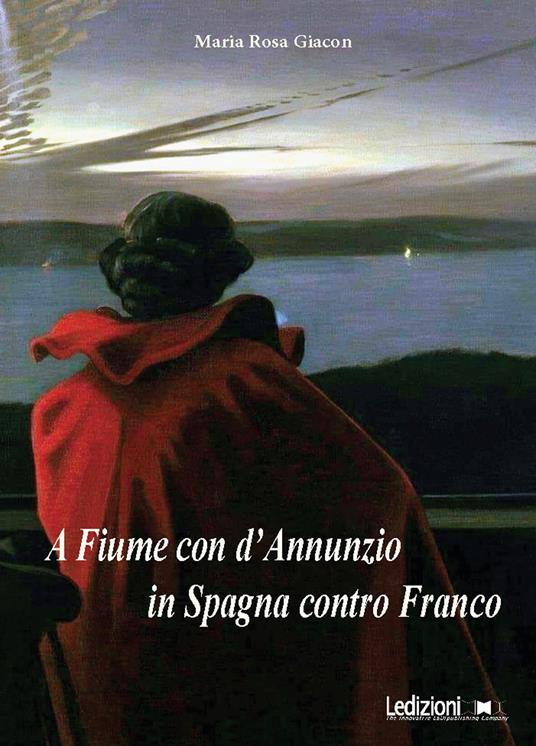 A Fiume con d'Annunzio, in Spagna contro Franco - Maria Rosa Giacon - copertina