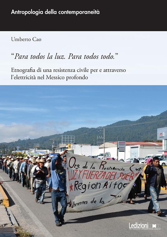 «Para todos la luz. Para todos todo.» Etnografia di una resistenza civile per e attraverso l'elettricità nel Messico profondo - Umberto Cao - copertina