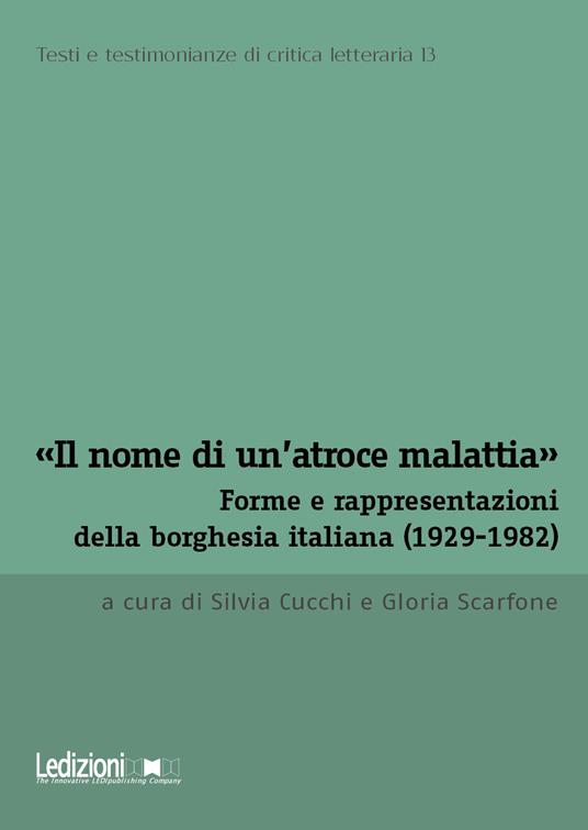 «Il nome di un'atroce malattia». Forme e rappresentazioni della borghesia italiana (1929-1982) - copertina