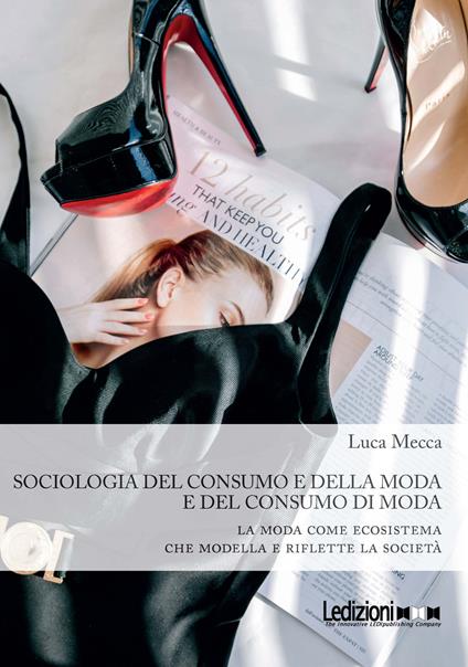 Sociologia del consumo e della moda e del consumo di moda. La moda come ecosistema che modella e riflette la società - Luca Mecca - copertina