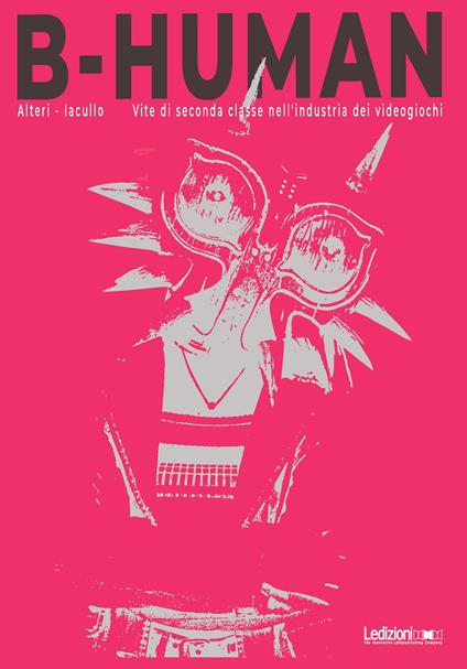 B-Human. Vite di seconda classe nell'industria dei videogiochi - Francesco Alteri,Pietro Iacullo - ebook