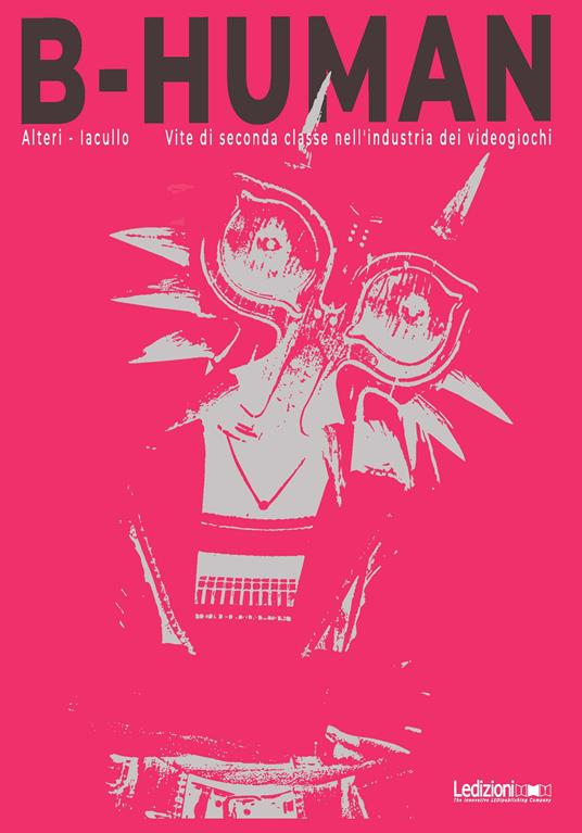 B-Human. Vite di seconda classe nell'industria dei videogiochi - Francesco Alteri,Pietro Iacullo - ebook