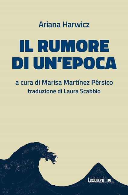 Il rumore di un'epoca - Ariana Harwicz,Marisa Martínez Pérsico,Laura Scabbio - ebook