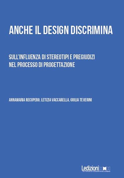 Anche il design discrimina. Sull'influenza di stereotipi e pregiudizi nel processo di progettazione - Annamaria Recupero,Giulia Teverini,Letizia Vaccarella - ebook