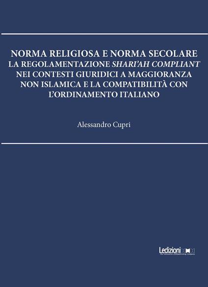 Norma religiosa e norma secolare. La regolamentazione Shari'ah compliant nei contesti giuridici a maggioranza non islamica e la compatibilità con l'ordinamento italiano - Alessandro Cupri - ebook