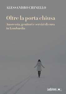 Libro Oltre la porta chiusa. Anoressia, genitori e servizi di cura in Lombardia Alessandro Chinello