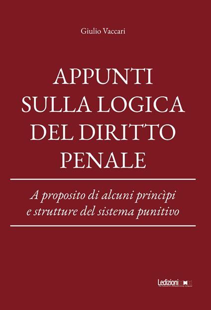 Appunti sulla logica del diritto penale. A proposito di alcuni princìpi e strutture del sistema punitivo - Giulio Vaccari - copertina