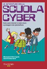 Le avventure della scuola cyber. Ediz. illustrata. Vol. 1: Come usare internet in modo sicuro e proteggersi dal cyberbullismo