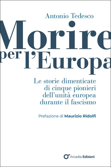 Morire per l'Europa. Le storie dimenticate di cinque pionieri dell'unità europea durante il fascismo - Antonio Tedesco - copertina