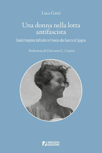 Una donna nella lotta antifascista. Giaele Angeloni dall'esilio in Francia alla Guerra di Spagna - Luca Gatti - copertina
