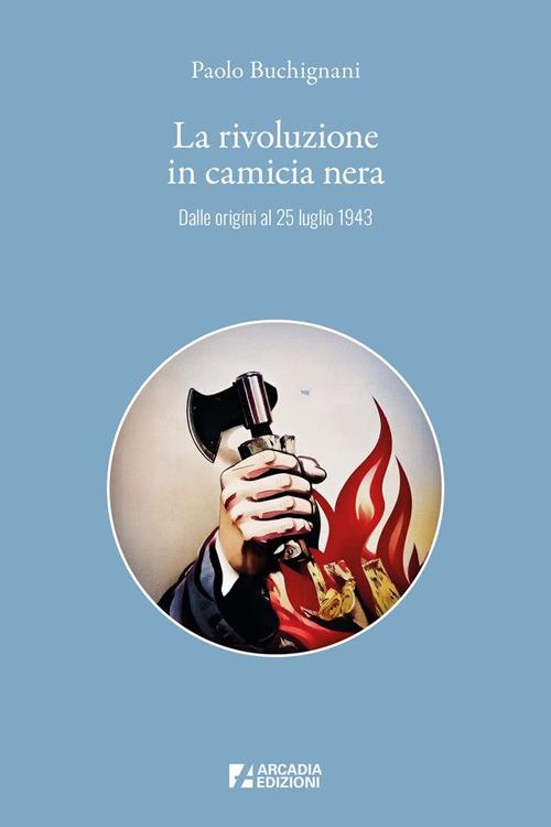 La rivoluzione in camicia nera. Dalle origini al 25 luglio 1943 - Paolo Buchignani - copertina