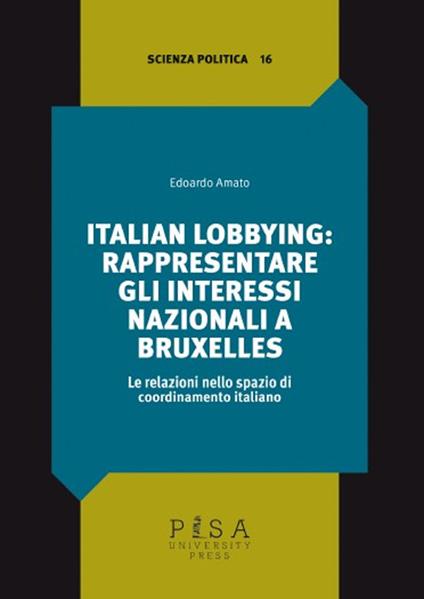 Italian lobbying: rappresentare gli interessi nazionali a Bruxelles. Le relazioni nello spazio di coordinamento italiano - Edoardo Amato - copertina