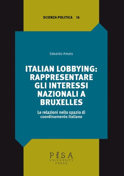 Italian lobbying: rappresentare gli interessi nazionali a Bruxelles. Le relazioni nello spazio di coordinamento italiano - Edoardo Amato - copertina