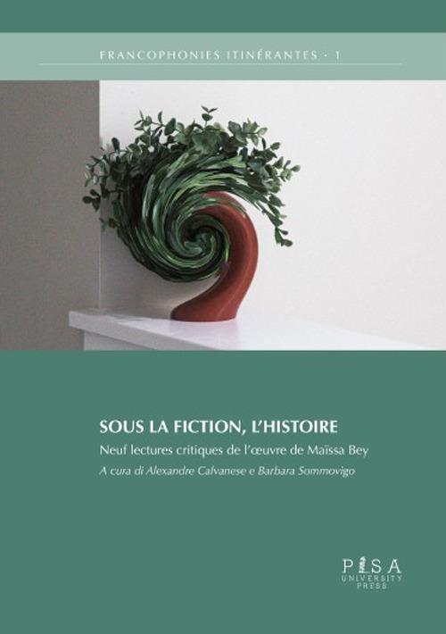 Sous la fiction, l'histoire. Neuf lectures critiques de l'oeuvre de maïssa bey - copertina