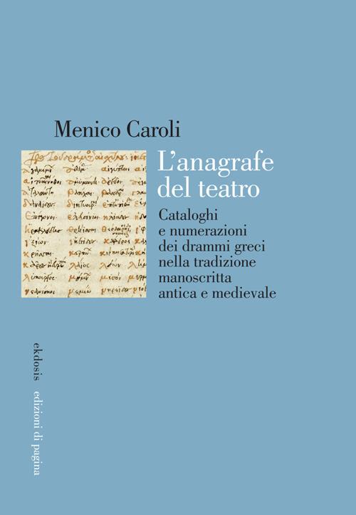 L'anagrafe del teatro. Cataloghi e numerazioni dei drammi greci nella tradizione manoscritta antica e medievale - Menico Caroli - copertina