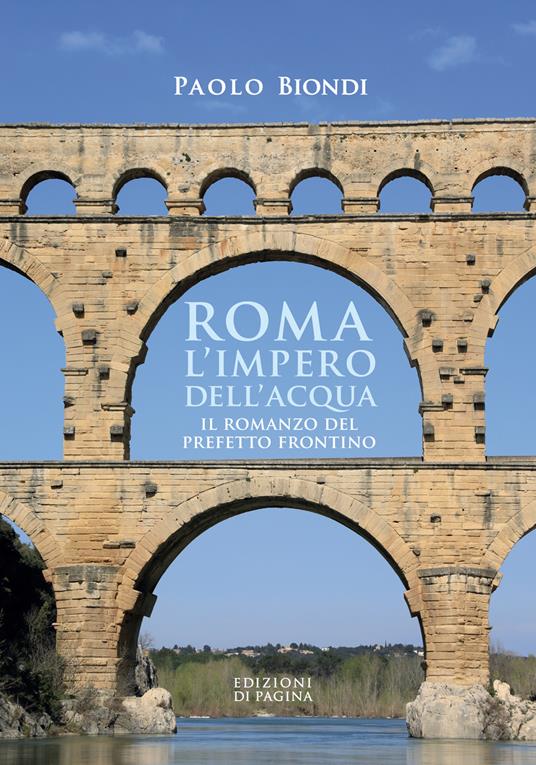 Roma, l'impero dell'acqua. Il romanzo del Prefetto Frontino - Paolo Biondi - ebook