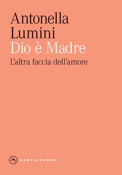 Dio è madre. L'altra faccia dell'amore - Antonella Lumini - copertina