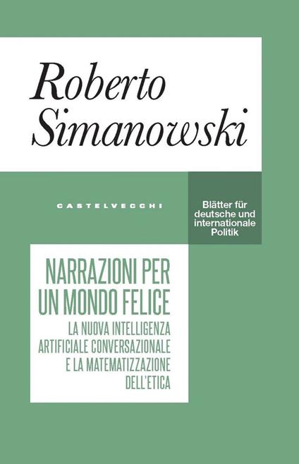 Narrazioni per un mondo felice. La nuova intelligenza artificiale conversazionale e la matematizzazione dell'etica - Roberto Simanowski,Riccardo Bettini - ebook