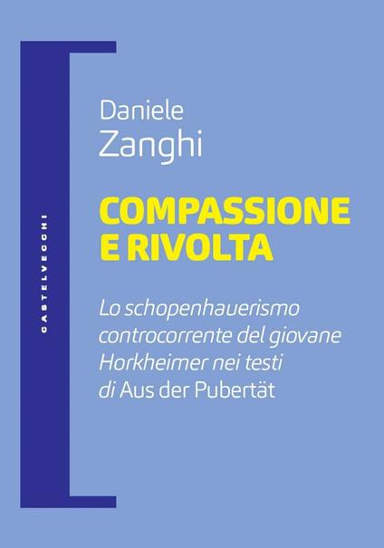 Compassione e rivolta. Lo schopenhauerismo controcorrente del giovane Horkheimer nei testi di «Aus der Pubertät» - Daniele Zanghi - ebook