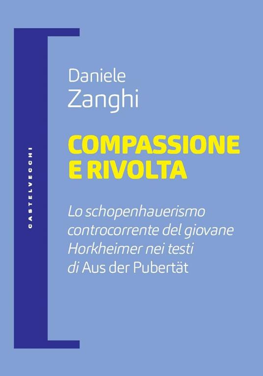 Compassione e rivolta. Lo schopenhauerismo controcorrente del giovane Horkheimer nei testi di «Aus der Pubertät» - Daniele Zanghi - ebook