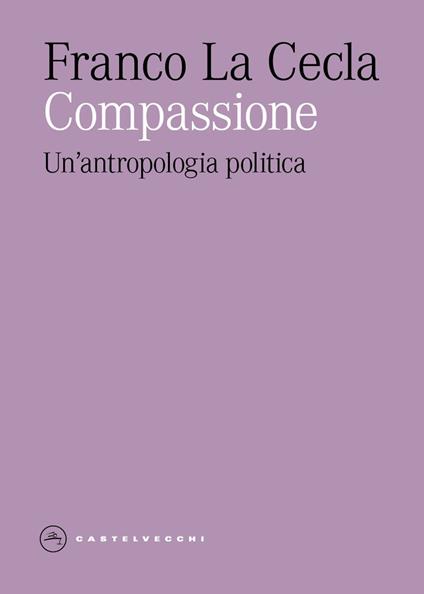 Compassione. Un'antropologia politica - Franco La Cecla - copertina