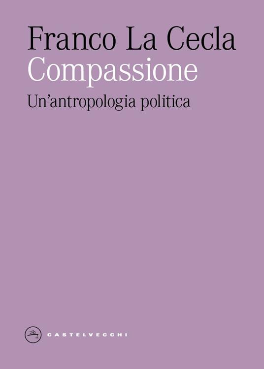 Compassione. Un'antropologia politica - Franco La Cecla - copertina