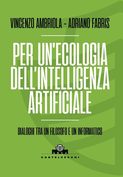 Per un'ecologia dell'intelligenza artificiale. Dialoghi tra un filosofo e un informatico - Vincenzo Ambriola,Adriano Fabris - copertina