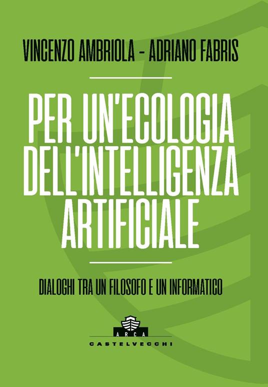 Per un'ecologia dell'intelligenza artificiale. Dialoghi tra un filosofo e un informatico - Vincenzo Ambriola,Adriano Fabris - copertina